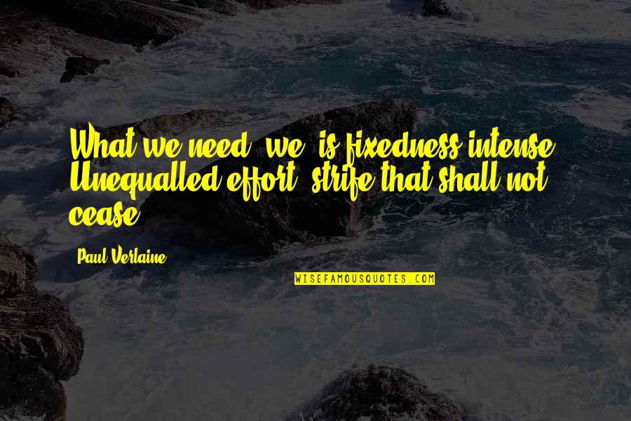 Mindler Review Quotes By Paul Verlaine: What we need, we, is fixedness intense, Unequalled