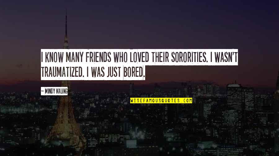 Mindy's Quotes By Mindy Kaling: I know many friends who loved their sororities.