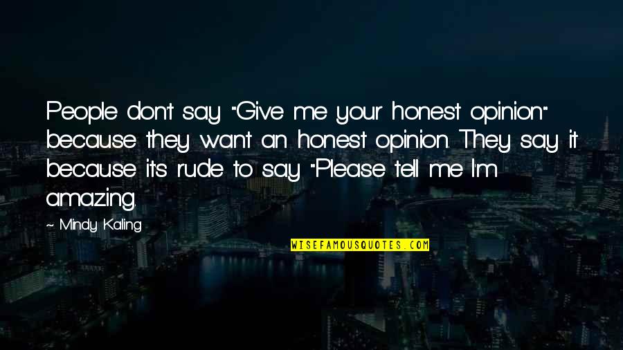 Mindy's Quotes By Mindy Kaling: People don't say "Give me your honest opinion"