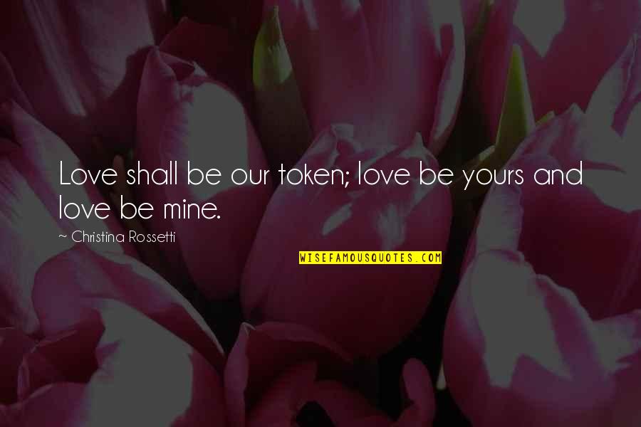 Mine And Yours Quotes By Christina Rossetti: Love shall be our token; love be yours