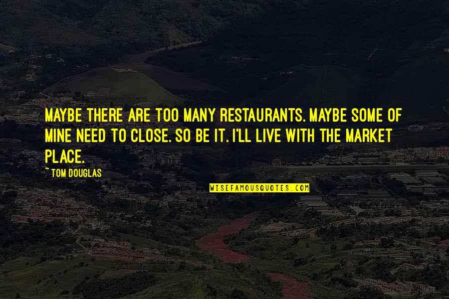 Minh Souphanousinphone Quotes By Tom Douglas: Maybe there are too many restaurants. Maybe some