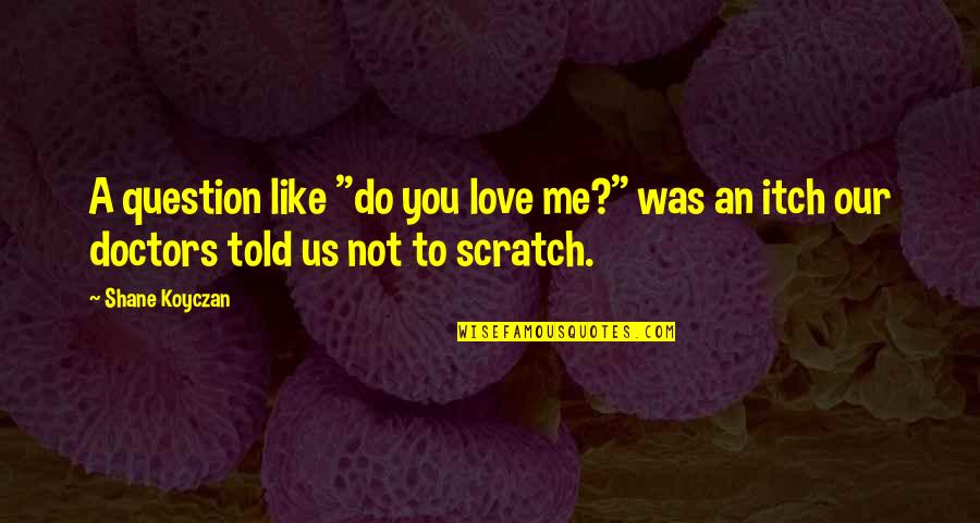 Mini Moms Quotes By Shane Koyczan: A question like "do you love me?" was