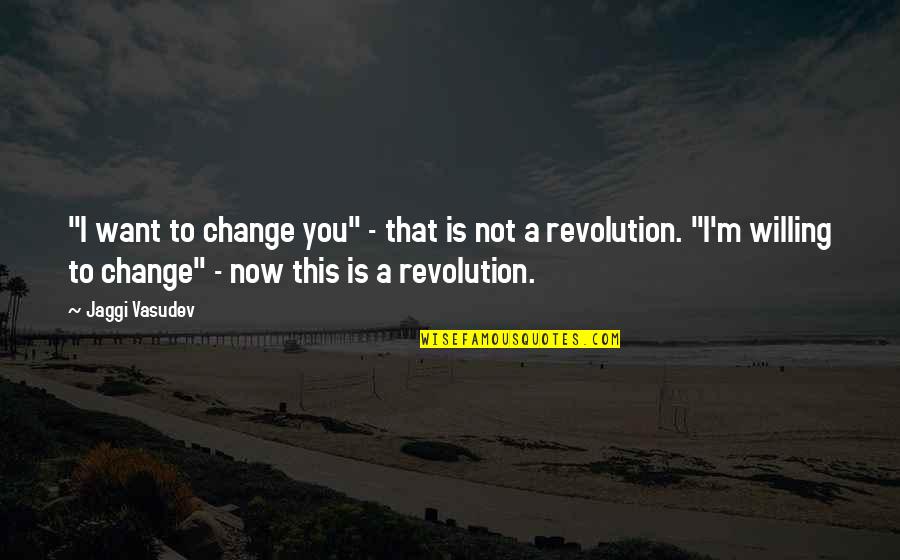 Miniet Time Quotes By Jaggi Vasudev: "I want to change you" - that is