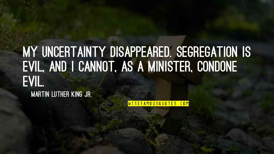 Ministers Quotes By Martin Luther King Jr.: My uncertainty disappeared. Segregation is evil, and I