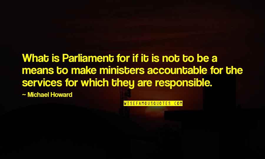 Ministers Quotes By Michael Howard: What is Parliament for if it is not