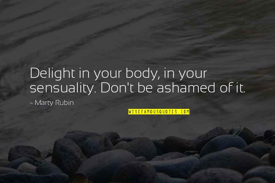 Ministry Of Healing Quotes By Marty Rubin: Delight in your body, in your sensuality. Don't