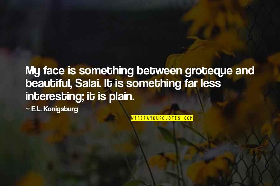 Minneman Enterprises Quotes By E.L. Konigsburg: My face is something between groteque and beautiful,