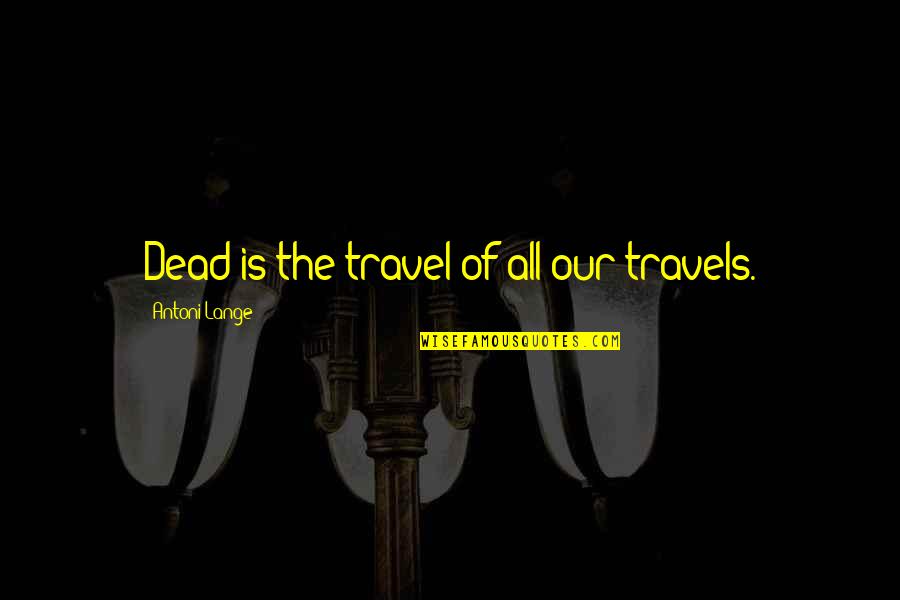 Minnie Aumonier Quotes By Antoni Lange: Dead is the travel of all our travels.