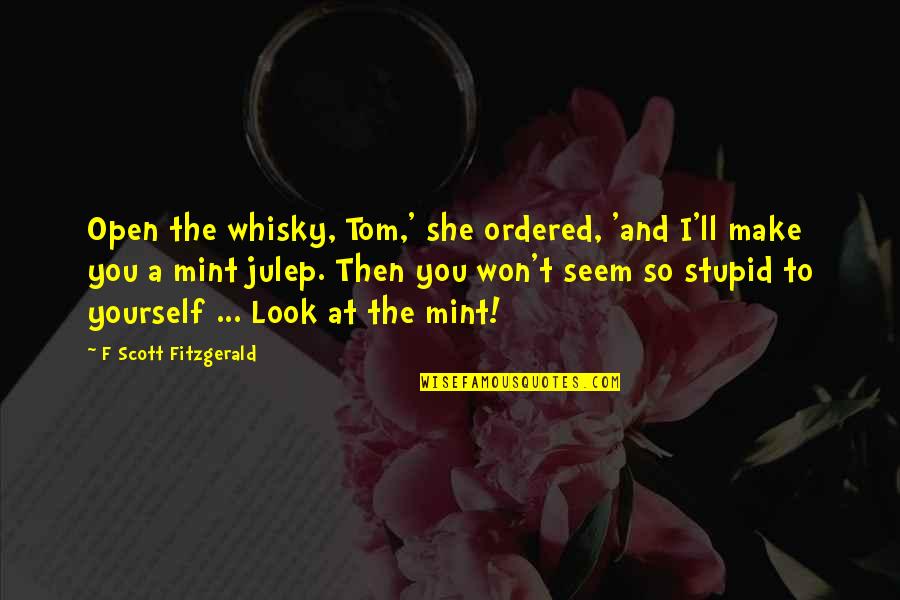 Mint To Be Quotes By F Scott Fitzgerald: Open the whisky, Tom,' she ordered, 'and I'll