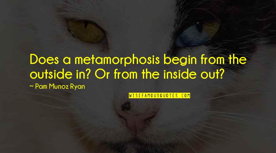Mir Hosseini Quotes By Pam Munoz Ryan: Does a metamorphosis begin from the outside in?