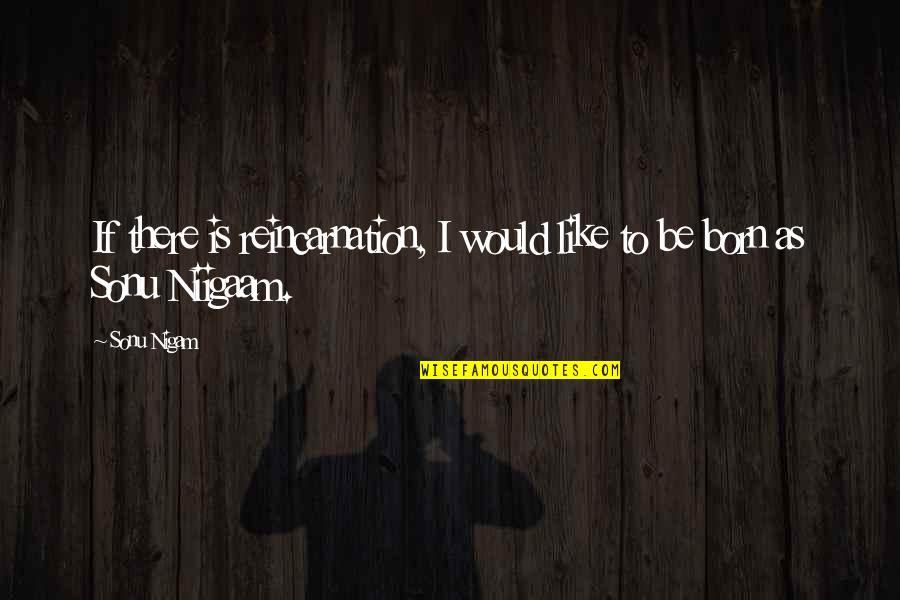Mir Hosseini Quotes By Sonu Nigam: If there is reincarnation, I would like to