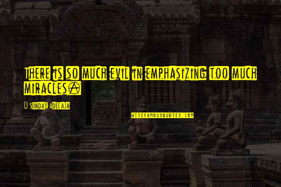 Miracle Quotes Quotes By Sunday Adelaja: There is so much evil in emphasizing too