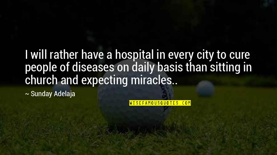 Miracle Quotes Quotes By Sunday Adelaja: I will rather have a hospital in every