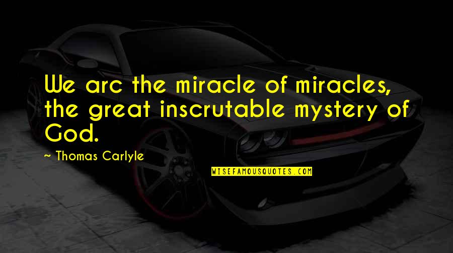 Miracles Of God Quotes By Thomas Carlyle: We arc the miracle of miracles, the great