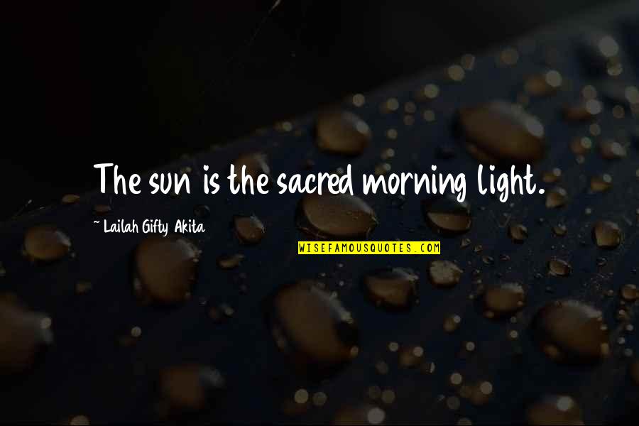 Mirage Somaiya Daud Quotes By Lailah Gifty Akita: The sun is the sacred morning light.