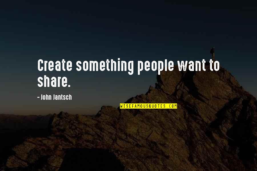 Mirahs Song Quotes By John Jantsch: Create something people want to share.