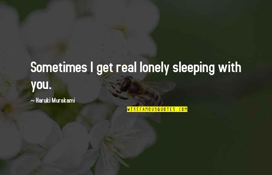 Mirandasnotebook Quotes By Haruki Murakami: Sometimes I get real lonely sleeping with you.