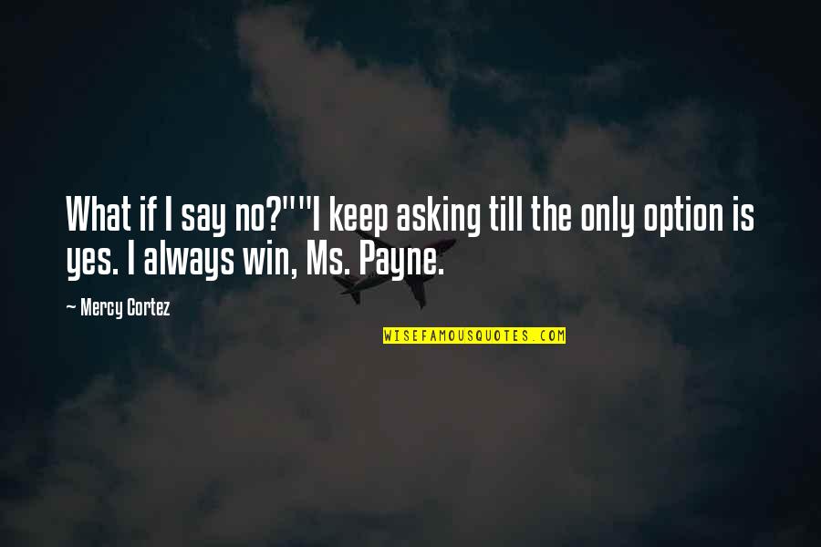 Mirentxu Ganzarain Quotes By Mercy Cortez: What if I say no?""I keep asking till