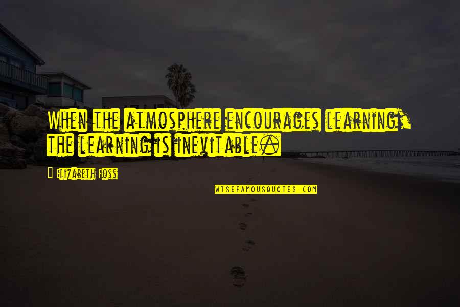 Miriam Jim Nez Rom N Quotes By Elizabeth Foss: When the atmosphere encourages learning, the learning is