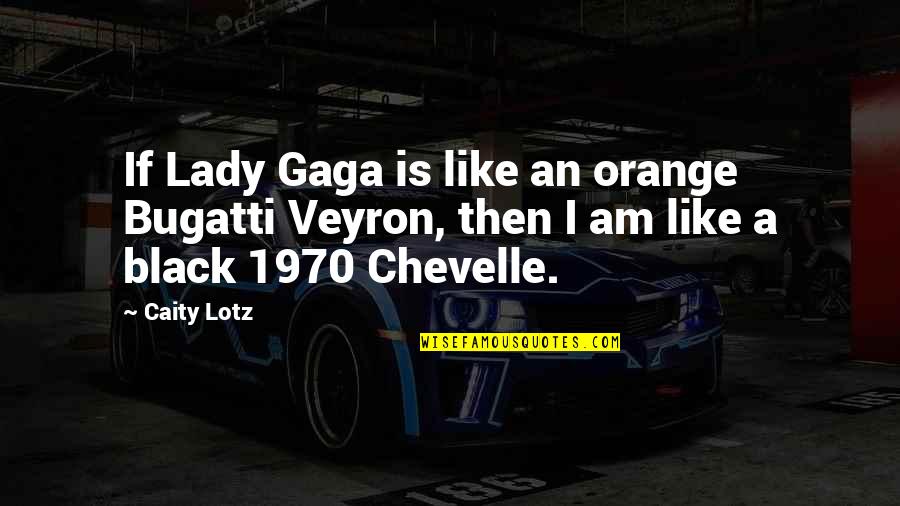 Miroshenko Quotes By Caity Lotz: If Lady Gaga is like an orange Bugatti