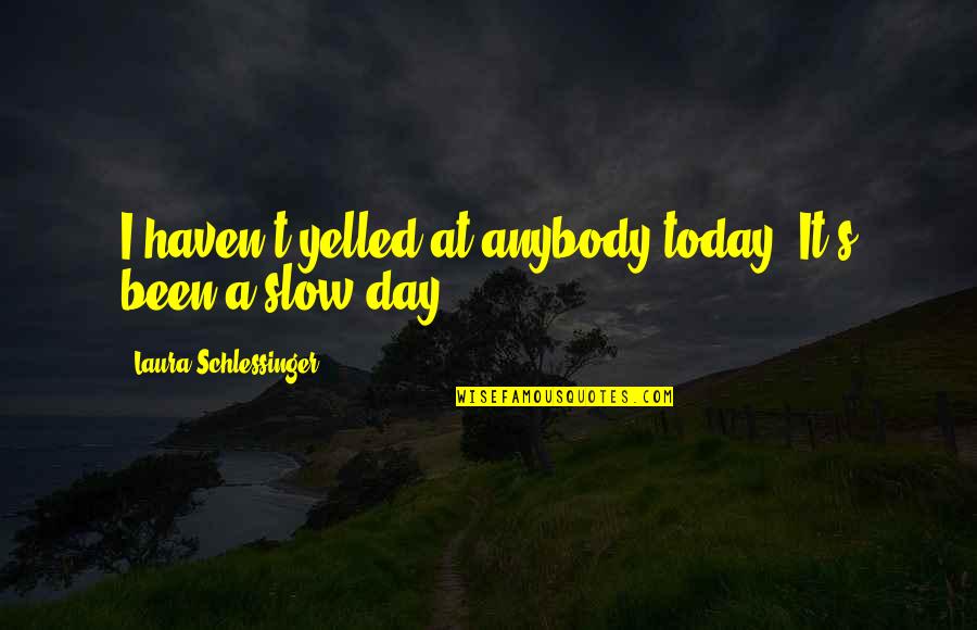 Mirrah Set Quotes By Laura Schlessinger: I haven't yelled at anybody today. It's been