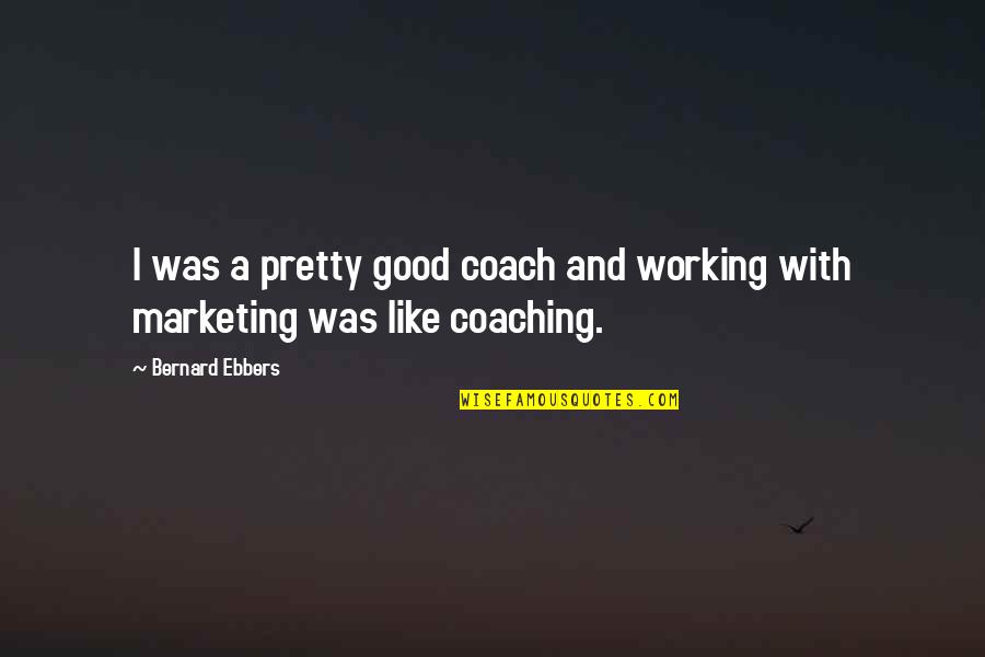 Mirror Not Working Quotes By Bernard Ebbers: I was a pretty good coach and working