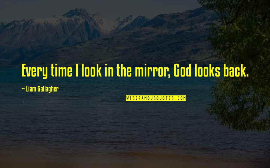 Mirror Quotes By Liam Gallagher: Every time I look in the mirror, God