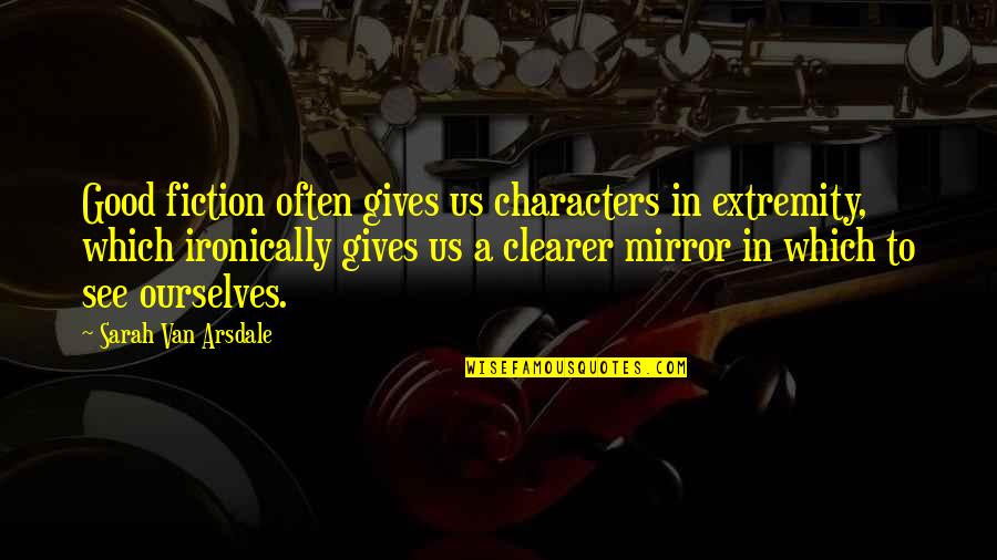 Mirror Quotes By Sarah Van Arsdale: Good fiction often gives us characters in extremity,