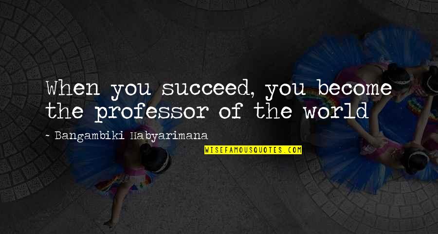 Misapply Synonym Quotes By Bangambiki Habyarimana: When you succeed, you become the professor of