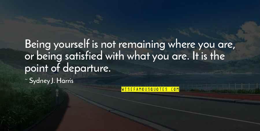 Misattribution Examples Quotes By Sydney J. Harris: Being yourself is not remaining where you are,