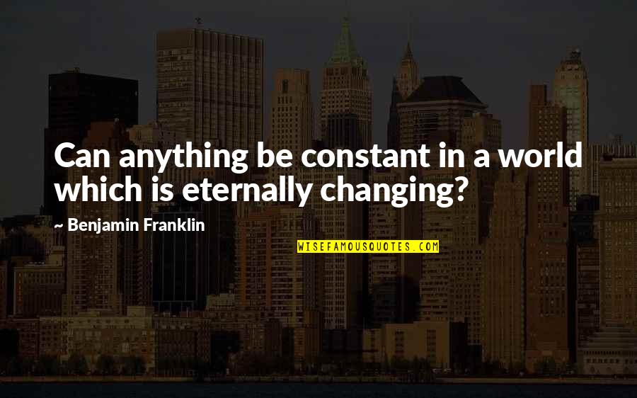 Miscellaneous Quotes By Benjamin Franklin: Can anything be constant in a world which