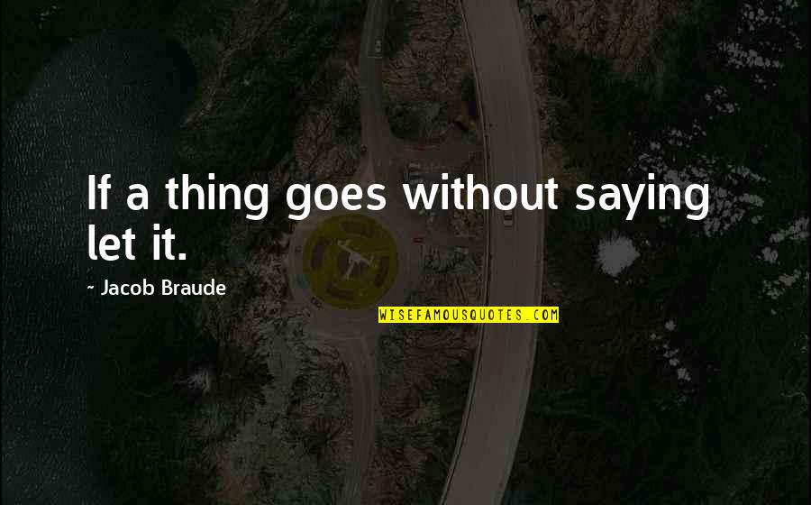 Miscellaneous Quotes By Jacob Braude: If a thing goes without saying let it.