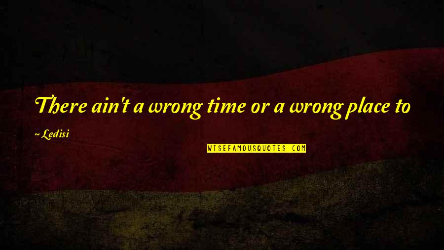 Mischievousness Synonym Quotes By Ledisi: There ain't a wrong time or a wrong