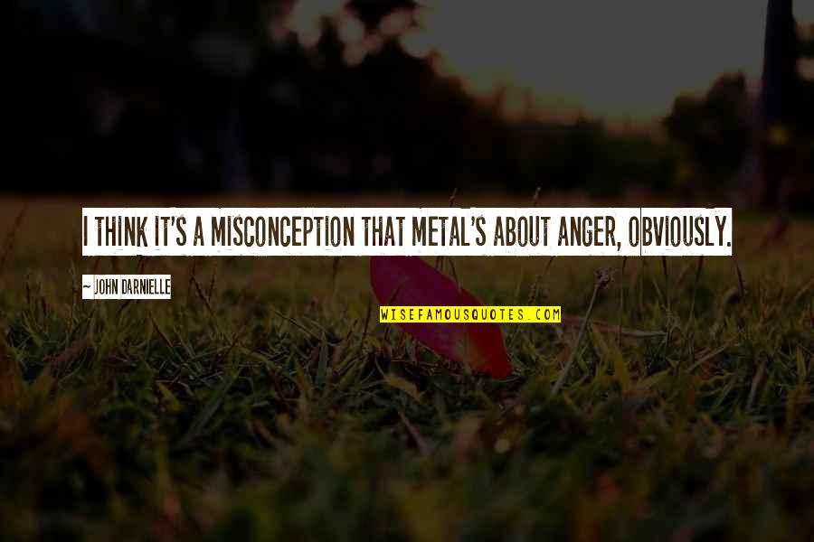 Misconception Quotes By John Darnielle: I think it's a misconception that metal's about