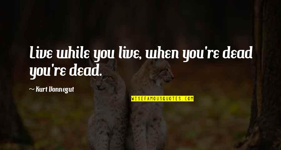 Miscuous Quotes By Kurt Vonnegut: Live while you live, when you're dead you're