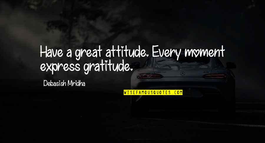 Misemployed Quotes By Debasish Mridha: Have a great attitude. Every moment express gratitude.