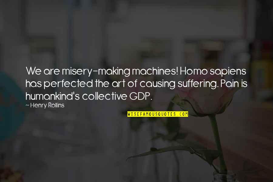 Misery And Pain Quotes By Henry Rollins: We are misery-making machines! Homo sapiens has perfected