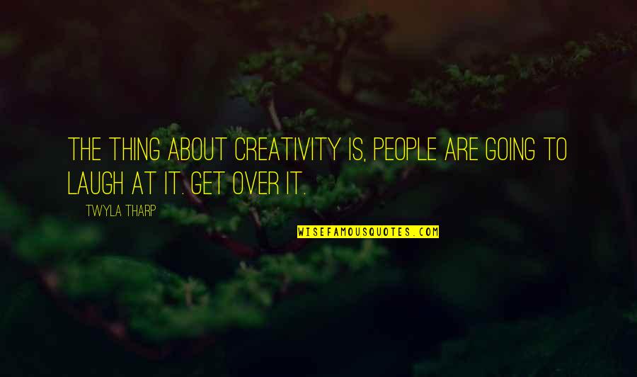 Misfortunate Get Scared Quotes By Twyla Tharp: The thing about creativity is, people are going