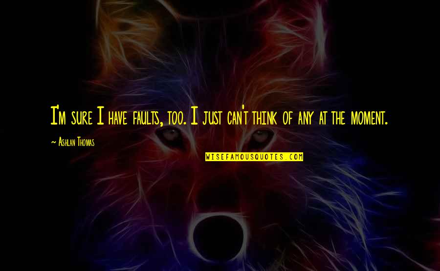 Misrecognizes Quotes By Ashlan Thomas: I'm sure I have faults, too. I just