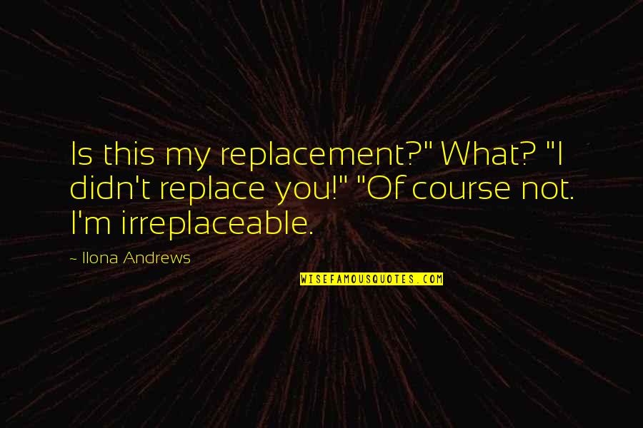 Misremembered Quotes By Ilona Andrews: Is this my replacement?" What? "I didn't replace