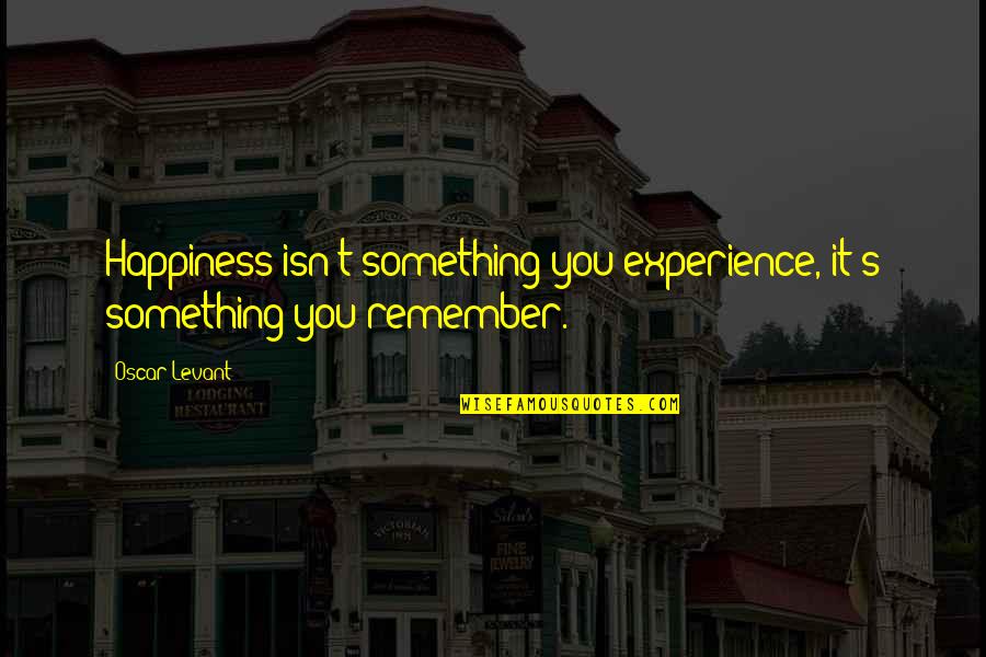 Miss Kenton Quotes By Oscar Levant: Happiness isn't something you experience, it's something you