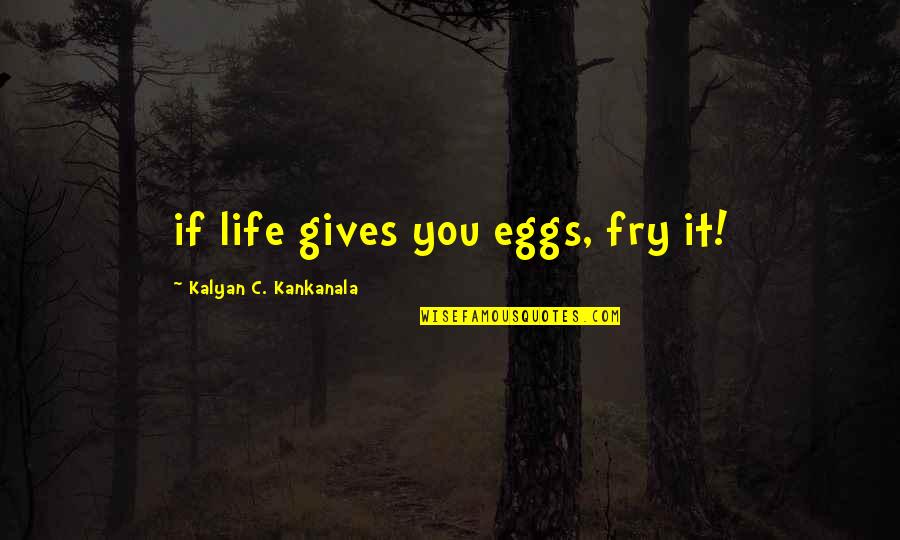 Miss Lee Quotes By Kalyan C. Kankanala: if life gives you eggs, fry it!