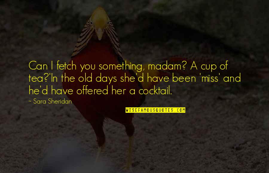 Miss Old Quotes By Sara Sheridan: Can I fetch you something, madam? A cup
