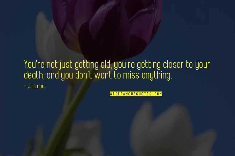 Miss You Death Quotes By J. Limbu: You're not just getting old, you're getting closer