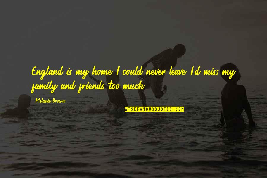 Miss You Friends Quotes By Melanie Brown: England is my home. I could never leave.