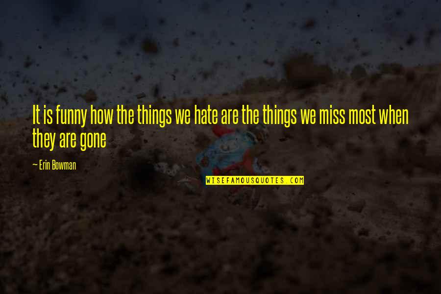 Miss You So Much Funny Quotes By Erin Bowman: It is funny how the things we hate