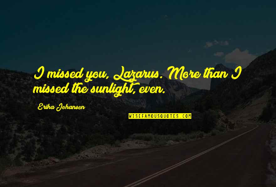 Missed You Quotes By Erika Johansen: I missed you, Lazarus. More than I missed