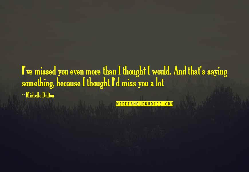 Missed You Quotes By Michelle Dalton: I've missed you even more than I thought