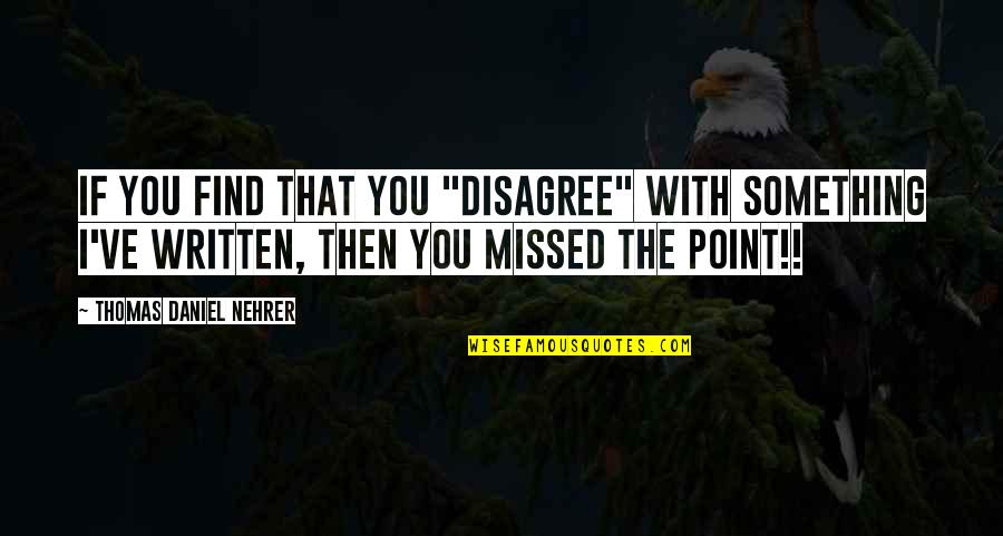 Missed You Quotes By Thomas Daniel Nehrer: If you find that you "disagree" with something