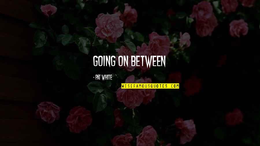 Missing Boyfriend Short Quotes By Pat White: going on between